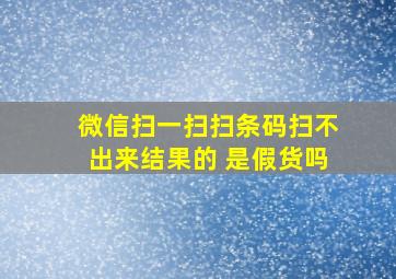 微信扫一扫扫条码扫不出来结果的 是假货吗